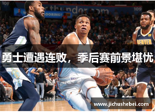 勇士遭遇连败，季后赛前景堪忧