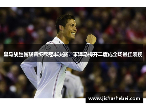 皇马战胜曼联晋级欧冠半决赛，本泽马梅开二度成全场最佳表现