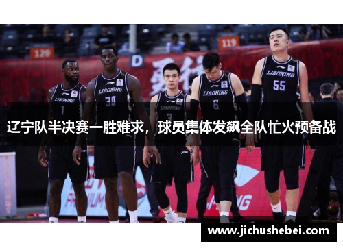 辽宁队半决赛一胜难求，球员集体发飙全队忙火预备战