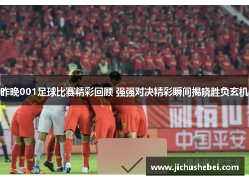 昨晚001足球比赛精彩回顾 强强对决精彩瞬间揭晓胜负玄机