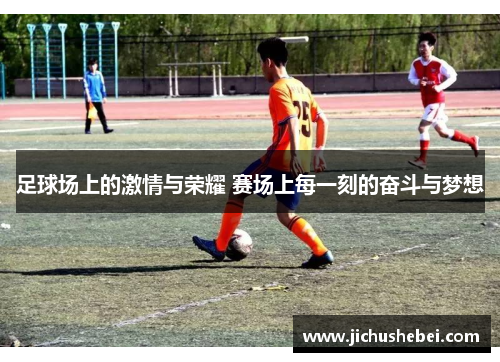 足球场上的激情与荣耀 赛场上每一刻的奋斗与梦想