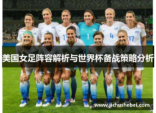 美国女足阵容解析与世界杯备战策略分析