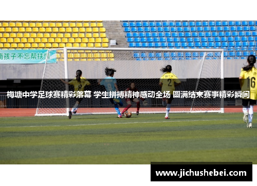 梅塘中学足球赛精彩落幕 学生拼搏精神感动全场 圆满结束赛事精彩瞬间