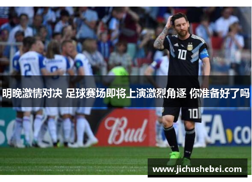 明晚激情对决 足球赛场即将上演激烈角逐 你准备好了吗