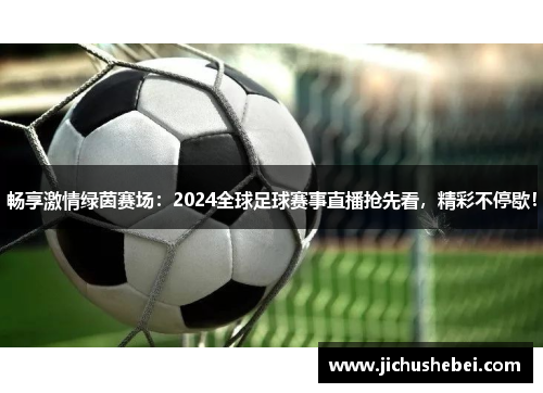 畅享激情绿茵赛场：2024全球足球赛事直播抢先看，精彩不停歇！