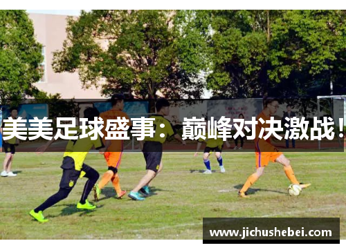 美美足球盛事：巅峰对决激战！