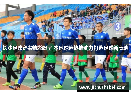长沙足球赛事精彩纷呈 本地球迷热情助力打造足球新高地