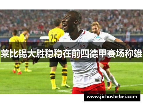 莱比锡大胜稳稳在前四德甲赛场称雄