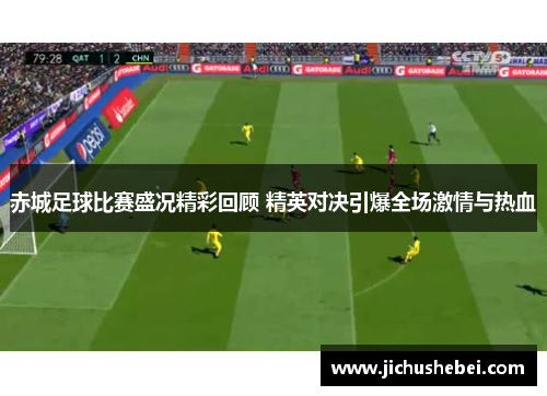 赤城足球比赛盛况精彩回顾 精英对决引爆全场激情与热血